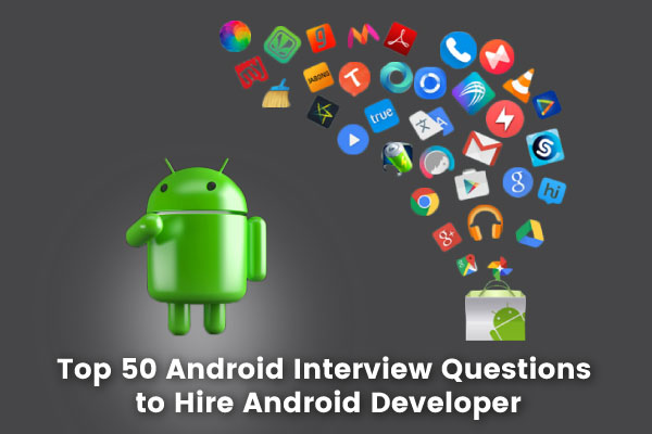 Top 50 Android Interview Questions to hire Android Developer